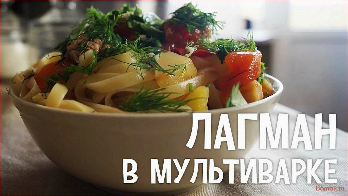 Как приготовить вкусный лагман в мультиварке — лучшие рецепты и секреты