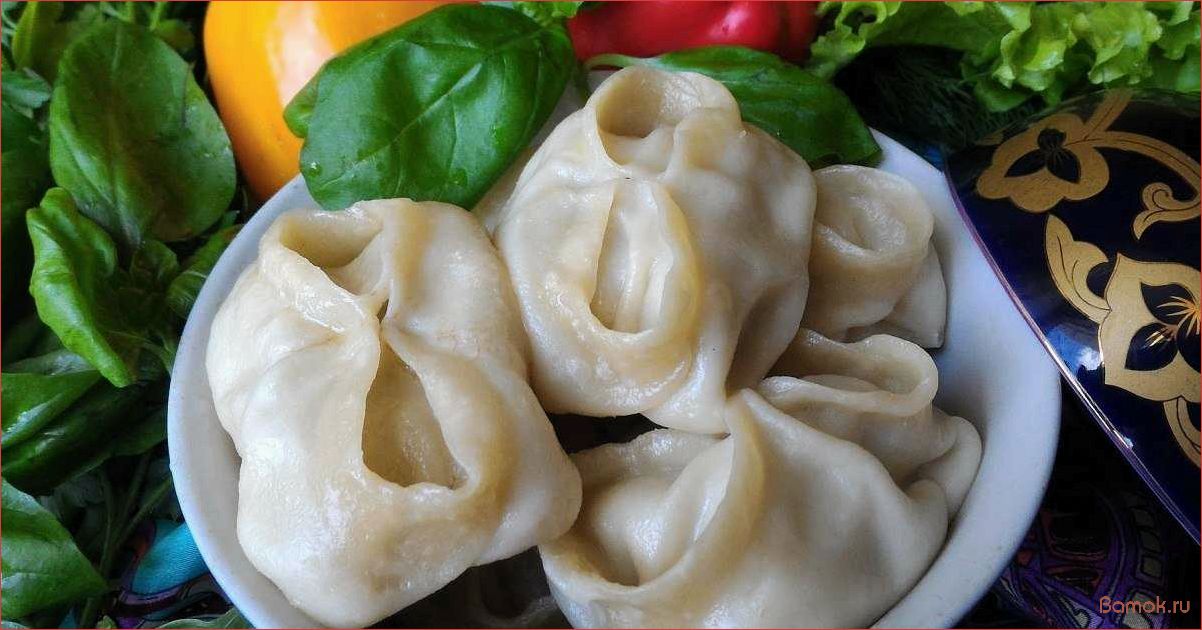 Манты по-узбекски — рецепт, традиции и секреты приготовления вкуснейшего блюда